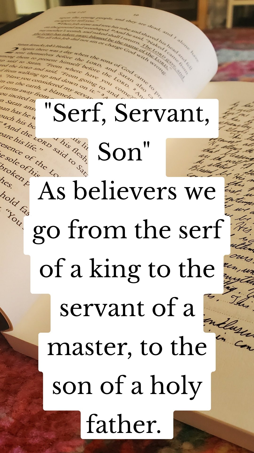 "Serf, Servant, Son" 
As believers we go from the serf of a king to the servant of a master, to the son of a holy father. 